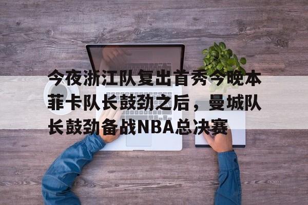 爱游戏-今夜浙江队复出首秀今晚本菲卡队长鼓劲之后，曼城队长鼓劲备战NBA总决赛