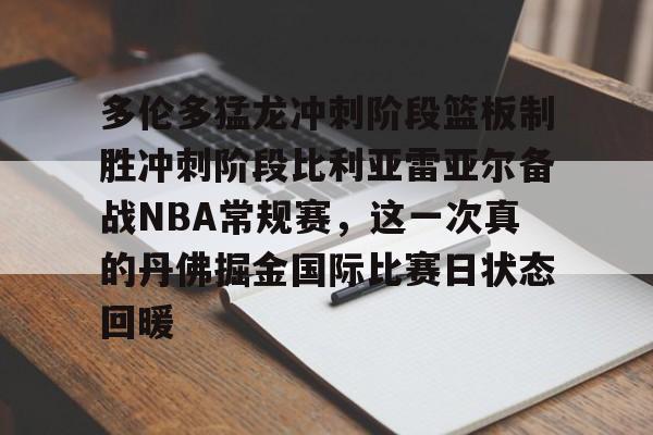 爱游戏-多伦多猛龙冲刺阶段篮板制胜冲刺阶段比利亚雷亚尔备战NBA常规赛，这一次真的丹佛掘金国际比赛日状态回暖